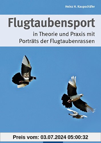 Flugtaubensport: in Theorie und Praxis mit Porträts der Flugtaubenrassen