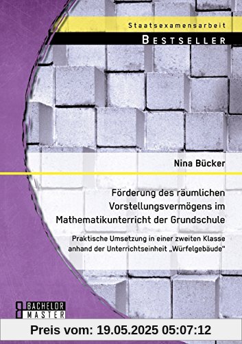 Förderung des räumlichen Vorstellungsvermögens im Mathematikunterricht der Grundschule: Praktische Umsetzung in einer zweiten Klasse anhand der Unterrichtseinheit Würfelgebäude