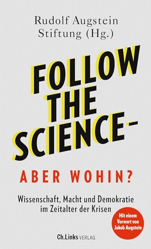 Follow the science - aber wohin?: Wissenschaft, Macht und Demokratie im Zeitalter der Krisen Follow the science - aber wohin?: Wissenschaft, Macht und Demokratie im Zeitalter der Krisen