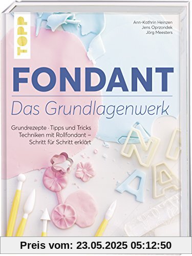 Fondant – Das Grundlagenwerk: Grundrezepte • Tipps und Tricks • Techniken mit Rollfondant – Schritt für Schritt erklärt