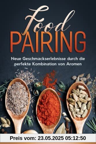 Food Pairing: Neue Geschmackserlebnisse durch die perfekte Kombination von Aromen