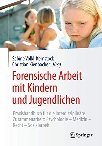 Forensische Arbeit mit Kindern und Jugendlichen: Praxishandbuch für die interdisziplinäre Zusammenarbeit: Psychologie–Medizin–Recht–Sozialarbeit