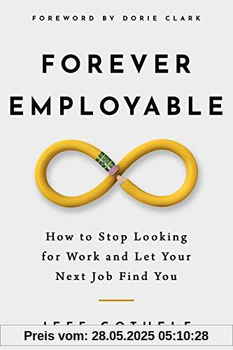 Forever Employable: How to Stop Looking for Work and Let Your Next Job Find You