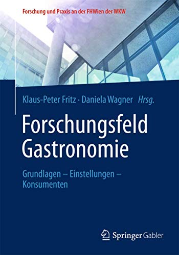 Forschungsfeld Gastronomie: Grundlagen – Einstellungen – Konsumenten (Forschung und Praxis an der FHWien der WKW) von Springer Gabler