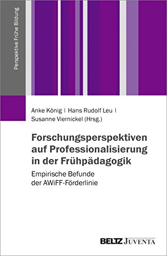 Forschungsperspektiven auf Professionalisierung in der Frühpädagogik: Empirische Befunde der AWiFF-Förderlinie. WiFF Reihe: Perspektive Frühe Bildung. Band 2 (Perspektive Frühe Bildung, 2) Forschungsperspektiven auf Professionalisierung in der Frühpädagogik: Empirische Befunde der AWiFF-Förderlinie. WiFF Reihe: Perspektive Frühe Bildung. Band 2 (Perspektive Frühe Bildung, 2)