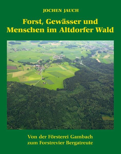 Forst,Gewässer und Menschen im Altdorfer Wald: Von der Försterei Gambach zum Forstrevier Berga...