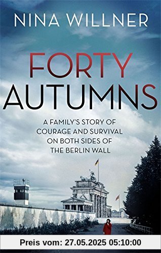 Forty Autumns: A family's story of courage and survival on both sides of the Berlin Wall
