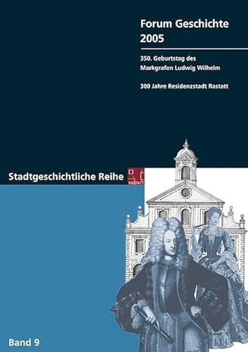 Forum Geschichte 2005: 350. Geburtstag des Markgrafen Ludwig Wilhelm - 300 Jahre Residenzstadt Rastatt (Stadt Rastatt - Stadtgeschichtliche Reihe) von verlag regionalkultur