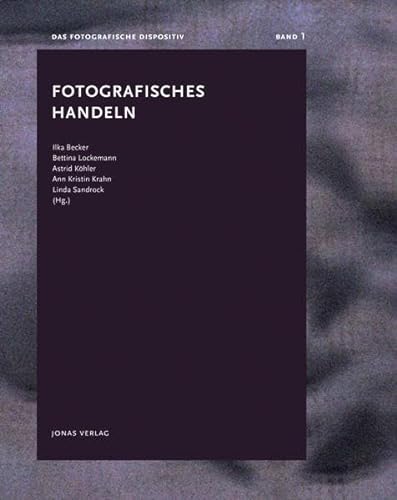 Fotografisches Handeln: Das fotografische Dispositiv, Band 1 von Jonas Verlag