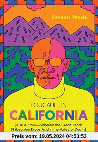 Foucault in California: [A True Story―Wherein the Great French Philosopher Drops Acid in the Valley of Death]