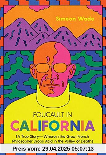 Foucault in California: [A True Story―Wherein the Great French Philosopher Drops Acid in the Valley of Death]