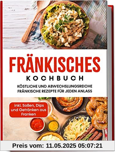 Fränkisches Kochbuch: Köstliche und abwechslungsreiche fränkische Rezepte für jeden Anlass | inkl. Soßen, Dips und Getränken aus Franken Fränkisches Kochbuch: Köstliche und abwechslungsreiche fränkische Rezepte für jeden Anlass | inkl. Soßen, Dips und Getränken aus Franken