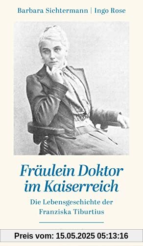 Fräulein Doktor im Kaiserreich: Die Lebensgeschichte der Franziska Tiburtius