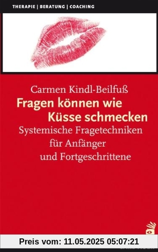 Fragen können wie Küsse schmecken: Systemische Fragetechniken für Anfänger und Fortgeschrittene Fragen können wie Küsse schmecken: Systemische Fragetechniken für Anfänger und Fortgeschrittene