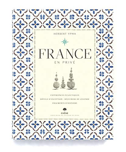 France en privé: Expériences écléctiques, Hôtels d'exception, Déjeuners de légende, Fragments d'histoire