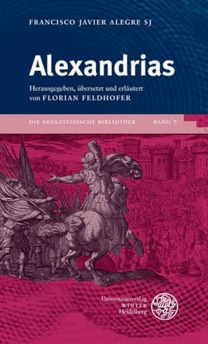 Francesco Javier Alegre SJ: Alexandrias (Die neulateinische Bibliothek: Neue Folge) von Universitätsverlag Winter GmbH Heidelberg