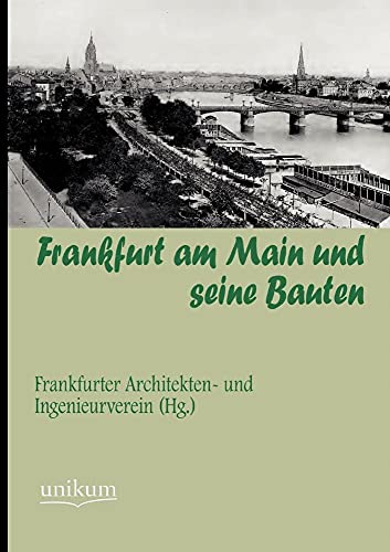 Frankfurt am Main und seine Bauten: Hrsg: Frankfurter Architekten- und Ingenieurverein Frankfurt am Main und seine Bauten: Hrsg: Frankfurter Architekten- und Ingenieurverein
