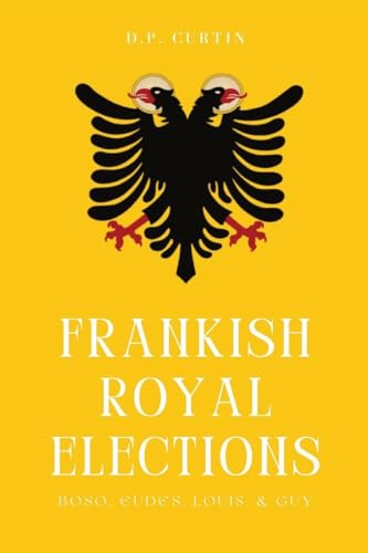Frankish Royal Elections: Boso, Eudes, Louis & Guy von Dalcassian Publishing Company