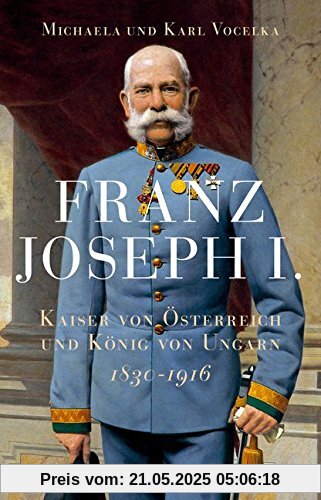Franz Joseph I.: Kaiser von Österreich und König von Ungarn