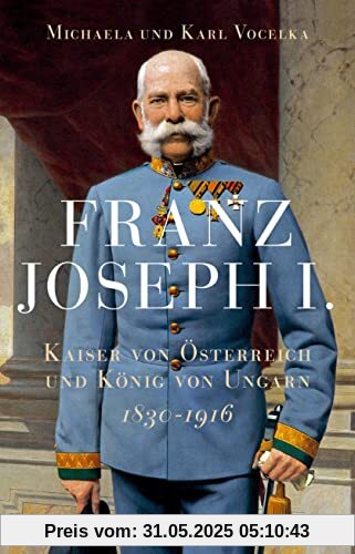 Franz Joseph I.: Kaiser von Österreich und König von Ungarn