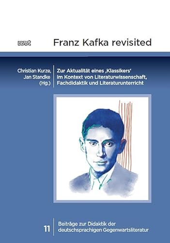 Franz Kafka revisited: Zur Aktualität eines ‚Klassikers‘ im Kontext von Literaturwissenschaft, Fachdidaktik und Literaturunterricht (Beiträge zur Didaktik der deutschsprachigen Gegenwartsliteratur) von WVT Wissenschaftlicher Verlag Trier