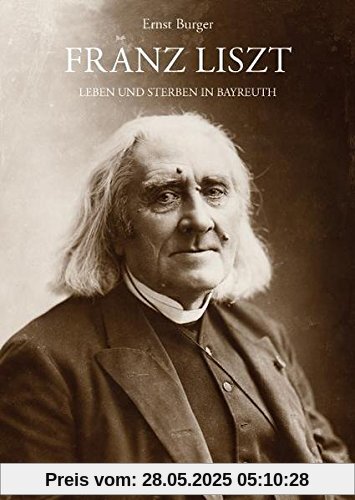 Franz Liszt - Leben und Sterben in Bayreuth: Mit Lina Schmalhausens Tagebuch über Liszts letzte Tage