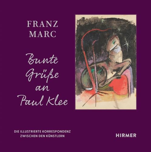 Franz Marc: Bunte Grüße an Paul Klee: Die illustrierte Korrespondenz zwischen den Künstlern von Hirmer Verlag GmbH