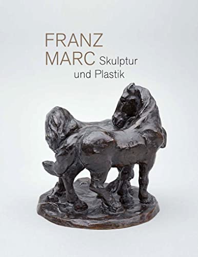 Franz Marc. Skulptur und Plastik: Katalog zur Ausstellung im Franz Marc Museum, Kochel am See und Kunstmuseum Moritzburg Halle Franz Marc. Skulptur und Plastik: Katalog zur Ausstellung im Franz Marc Museum, Kochel am See und Kunstmuseum Moritzburg Halle