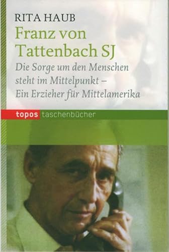 Franz von Tattenbach SJ: Die Sorge um den Menschen steht im Mittelpunkt - Ein Erzieher für Mittelamerika (Topos Taschenbücher) von Topos plus