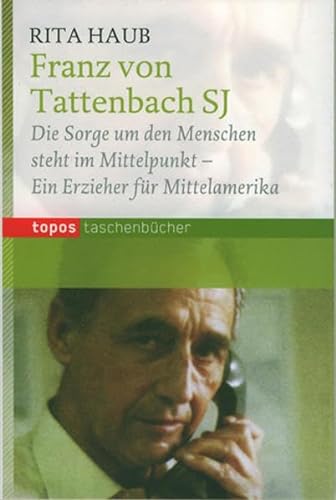 Franz von Tattenbach SJ: Die Sorge um den Menschen steht im Mittelpunkt - Ein Erzieher für Mittelamerika (Topos Taschenbücher)