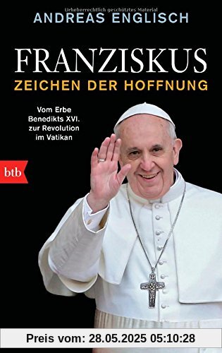 Franziskus - Zeichen der Hoffnung: Vom Erbe Benedikts XVI. zur Revolution im Vatikan