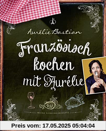 Französisch kochen mit Aurélie: Meine Lieblingsrezepte