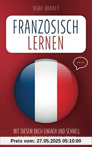 Französisch lernen: Mit diesem Buch einfach und schnell die französische Sprache lernen Französisch lernen: Mit diesem Buch einfach und schnell die französische Sprache lernen
