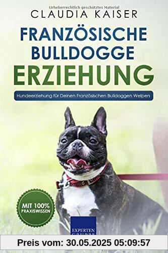 Französische Bulldogge Erziehung: Hundeerziehung für Deinen Französische Bulldoggen Welpen (Bulldogge Band, Band 1)