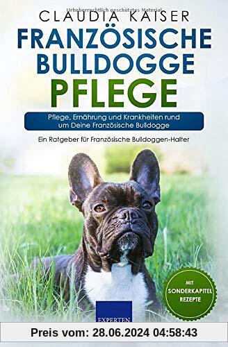 Französische Bulldogge Pflege: Pflege, Ernährung und Krankheiten rund um Deine Französische Bulldogge (Bulldogge Band, Band 3)