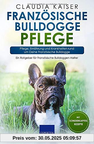 Französische Bulldogge Pflege: Pflege, Ernährung und Krankheiten rund um Deine Französische Bulldogge (Bulldogge Band, Band 3)