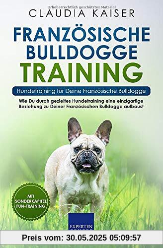 Französische Bulldogge Training – Hundetraining für Deine Französische Bulldogge: Wie Du durch gezieltes Hundetraining eine einzigartige Beziehung zu ... Bulldogge aufbaust (Bulldogge Band, Band 2)