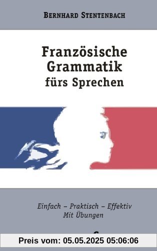 Französische Grammatik fürs Sprechen. Einfach Praktisch Effektiv. Mit Übungen (Lernmaterialien)