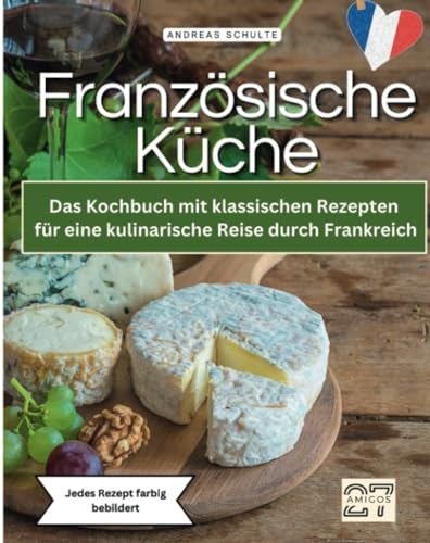 Französische Küche: Das Kochbuch mit klassischen Rezepten für eine kulinarische Reise durch Frankreich. Jedes Rezept farbig bebildert von 27 Amigos