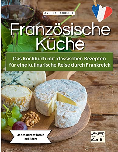 Französische Küche: Das Kochbuch mit klassischen Rezepten für eine kulinarische Reise durch Frankreich. Jedes Rezept farbig bebildert von 27 Amigos