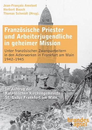 Französische Priester und Arbeiterjugendliche in geheimer Mission: Unter französischen Zwangsarbeitern in den Adlerwerken in Frankfurt am Main 1942–1945 Französische Priester und Arbeiterjugendliche in geheimer Mission: Unter französischen Zwangsarbeitern in den Adlerwerken in Frankfurt am Main 1942–1945 von Brandes + Apsel Verlag Gm