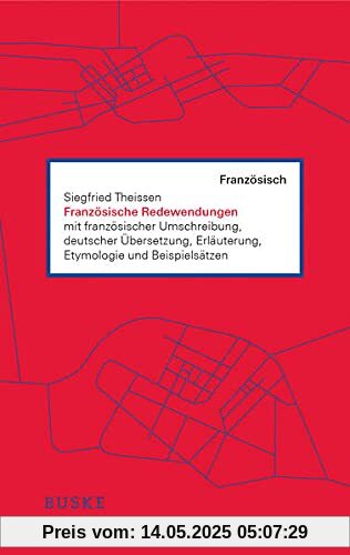 Französische Redewendungen: mit französischer Umschreibung, deutscher Übersetzung, Erläuterung, Etymologie und Beispielsätzen