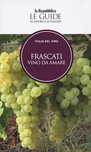 Frascati. Vino da amare. Italia del vino. Le guide ai sapori e ai piaceri (Le Guide di Repubblica) von Gedi (Gruppo Editoriale)