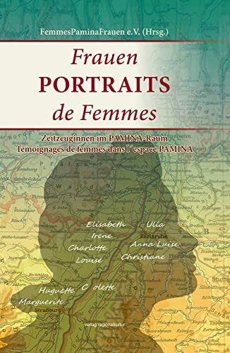 Frauen PORTRAITS de Femmes: Zeitzeuginnen im PAMINA-Raum, Témoignages de femmes dans l`espace ... Frauen PORTRAITS de Femmes: Zeitzeuginnen im PAMINA-Raum, Témoignages de femmes dans l`espace ...