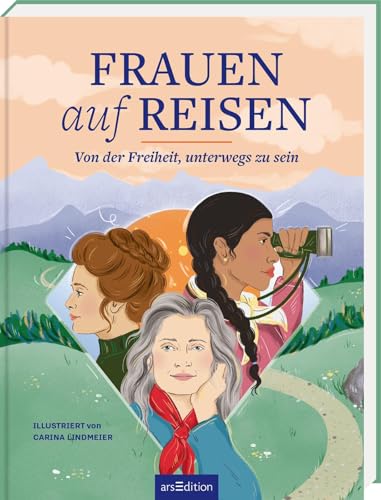 Frauen auf Reisen. Von der Freiheit unterwegs zu sein: Mut, Unabhängigkeit und Female Empowerment: Inspirierende Reiseberichte außergewöhnlicher Frauen aus aller Welt von arsEdition GmbH