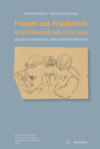 Frauen aus Frankreich im KZ Ravensbrück (1942–1945): Deutsch-französische Forschungsperspektiven (Reihe Forschungsbeiträge und Materialien der Stiftung Brandenburgische Gedenkstätten) von Metropol-Verlag