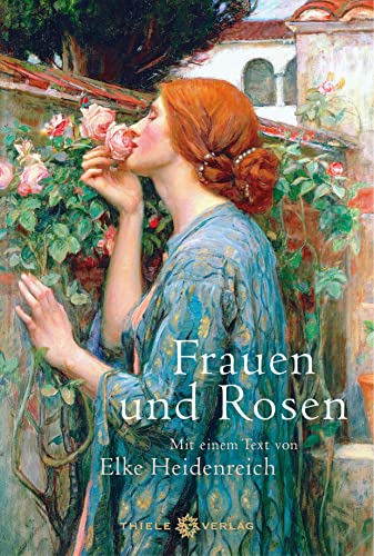 Frauen und Rosen: Mit einem Text von Elke Heidenreich von Thiele & Brandstätter Verlag