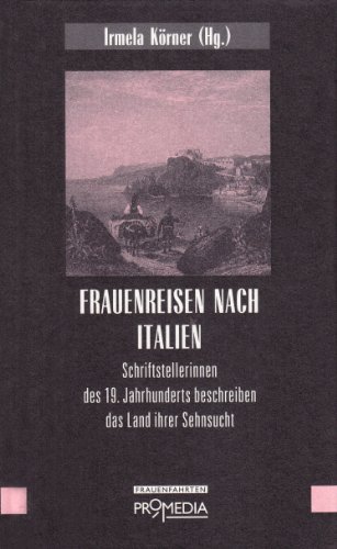 Frauenreisen nach Italien: Schriftstellerinnen des 19. Jahrhunderts beschreiben das Land ihrer Sehnsucht (Edition Frauenfahrten)