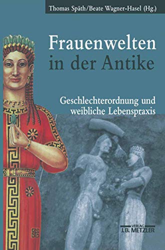 Frauenwelten in der Antike: Geschlechterordnung und weibliche Lebenspraxis von J.B. Metzler