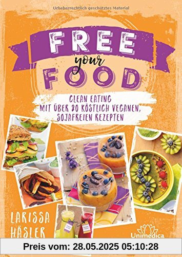 Free your food!: Clean Eating mit über 80 köstlich veganen, sojafreien Rezepten